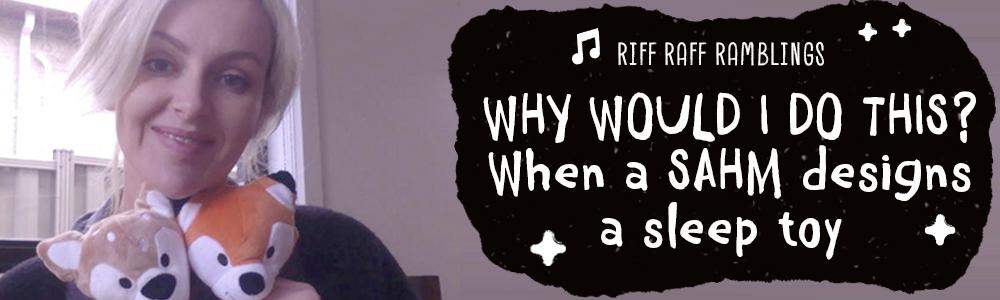 Why Would I Do This? When a SAHM (Stay At Home Mum) Designs a Sleep Toy... - Riff Raff Baby US